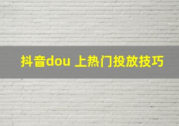 抖音dou 上热门投放技巧